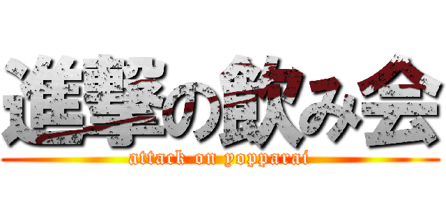 進撃の飲み会 (attack on yopparai)