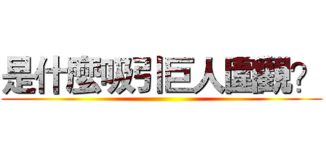 是什麼吸引巨人圍觀？ ()
