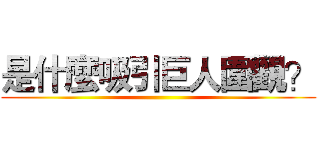 是什麼吸引巨人圍觀？ ()