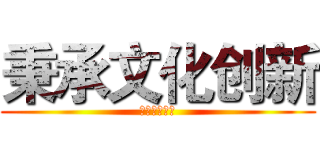 秉承文化创新 (创造恒久价值)