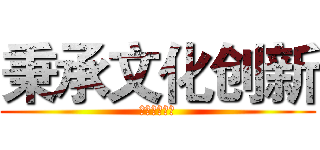 秉承文化创新 (创造恒久价值)