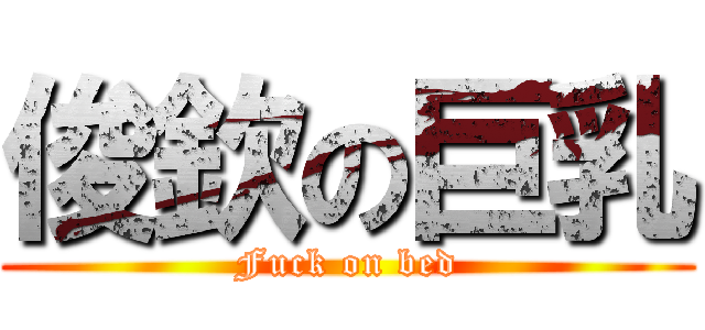 俊欽の巨乳 (Fuck on bed)