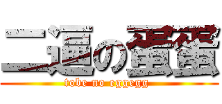 二逼の蛋蛋 (tobe no eggegg )