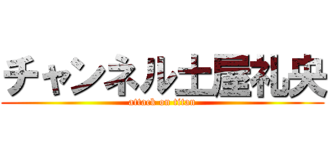 チャンネル土屋礼央 (attack on titan)