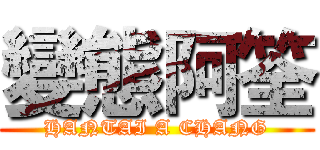 變態阿筌 (HANTAI A CHANG)