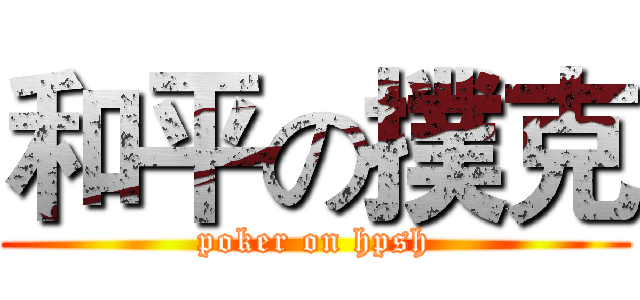 和平の撲克 (poker on hpsh)