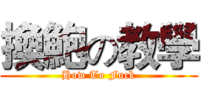 換鮑の教學 (How To Fuck)
