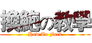 換鮑の教學 (How To Fuck)