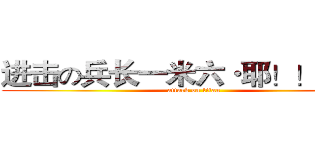进击の兵长一米六·耶！！！！！ (attack on titan)