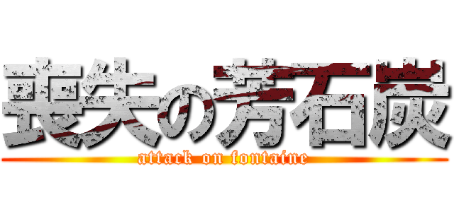 喪失の芳石炭 (attack on fontaine)