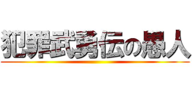 犯罪武勇伝の愚人 ()