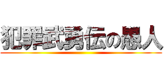 犯罪武勇伝の愚人 ()