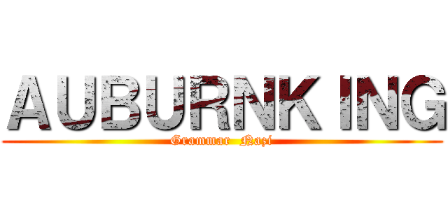 ＡＵＢＵＲＮＫＩＮＧ (Grammar  Nazi)