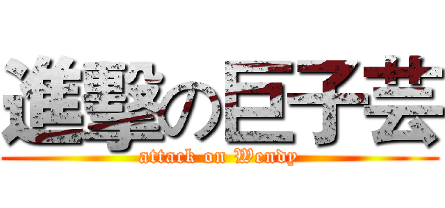 進擊の巨子芸 (attack on Wendy)