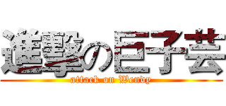 進擊の巨子芸 (attack on Wendy)