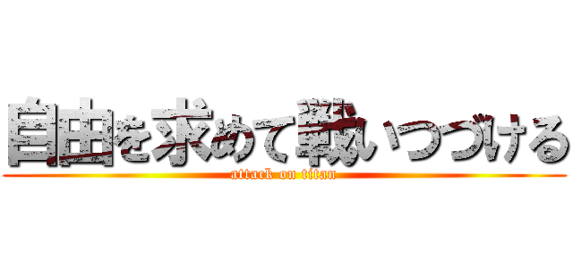 自由を求めて戦いつづける (attack on titan)