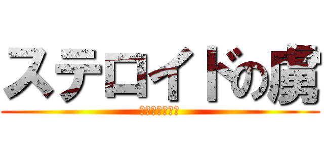 ステロイドの虜 (ステロイド最高)