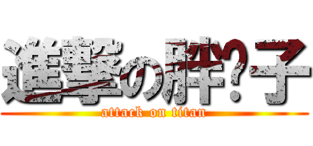 進撃の胖崽子 (attack on titan)