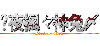 乄夜楓々神兔〆 (attack on titan)