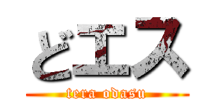 どエス (tera odasu)