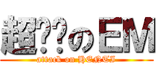 超变态のＥＭ (attack on HENTI)