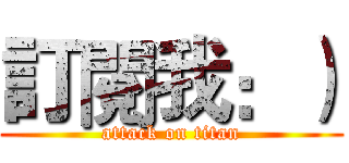 訂閱我：） (attack on titan)