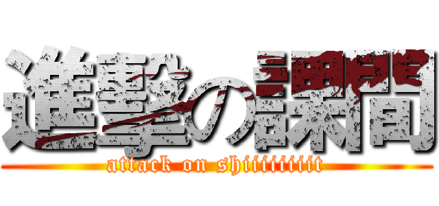進擊の課間 (attack on shiiiiiiiit)