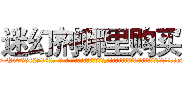迷幻剂哪里购买 (迷幻剂哪里购买【电-话151x68344x817-Q1065427042元-吉-药-业】我们做的是长期生意,靠的是老客户长期支持 迷幻剂哪里购买在发表了一篇http://sngk.net/8rN1vU

参考消息网我们做的是长期生意,靠的是老客户长期支持也许我们早该意识到，就连鲍勃·霍斯金斯（金球奖戏剧类电影男主角 
)