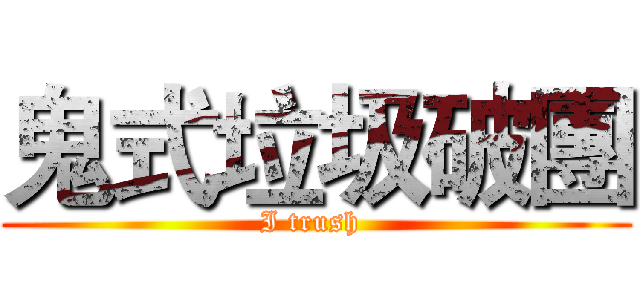 鬼式垃圾破團 (I trush )