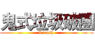 鬼式垃圾破團 (I trush )