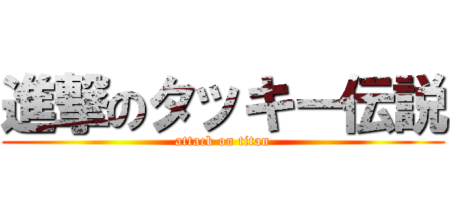 進撃のタッキー伝説 (attack on titan)
