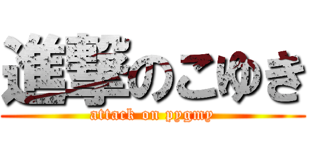 進撃のこゆき (attack on pygmy)