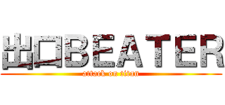 出口ＢＥＡＴＥＲ (attack on titan)