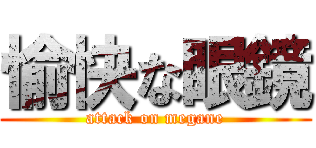 愉快な眼鏡 (attack on megane)