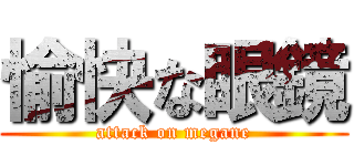 愉快な眼鏡 (attack on megane)