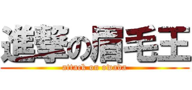 進撃の眉毛王 (attack on owada)