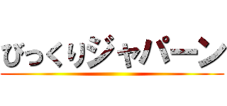 びっくりジャパーン ()