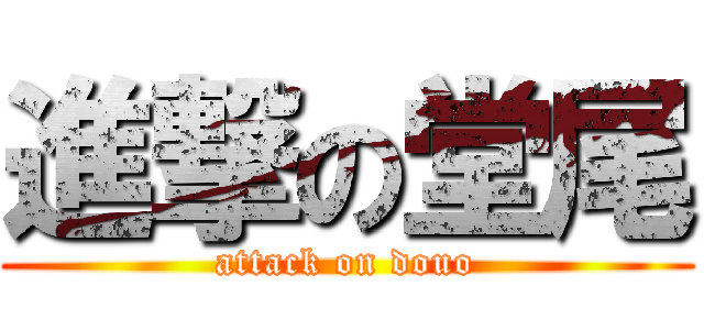 進撃の堂尾 (attack on douo)