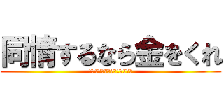 同情するなら金をくれ (ドウジョウスルナラカネヲクレ)