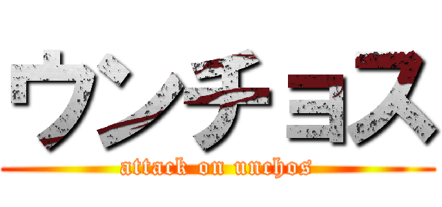 ウンチョス (attack on unchos)
