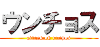 ウンチョス (attack on unchos)