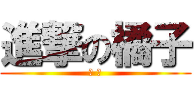 進撃の橘子 (老 大)