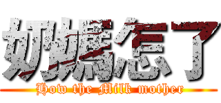 奶媽怎了 ( How the Milk mother)