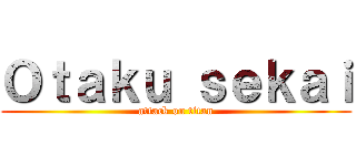 Ｏｔａｋｕ ｓｅｋａｉ (attack on titan)
