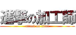 進撃の加工師 (attack on titan)
