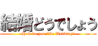 結婚どうでしょう (How do you like Wedding?)