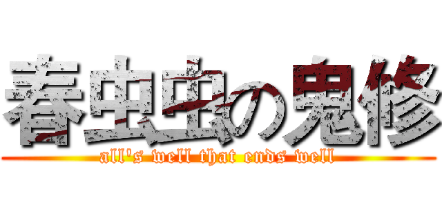 春虫虫の鬼修 (all's well that ends well)