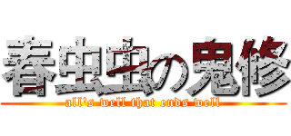 春虫虫の鬼修 (all's well that ends well)