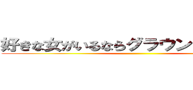 好きな女がいるならグラウンドに連れてけ ()