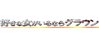 好きな女がいるならグラウンドに連れてけ ()